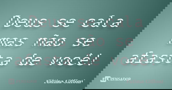 Deus se cala mas não se afasta de você!... Frase de Fátima Giffoni.