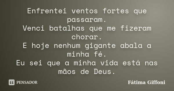 Enfrentei ventos fortes que passaram. Venci batalhas que me fizeram chorar. E hoje nenhum gigante abala a minha fé. Eu sei que a minha vida está nas mãos de Deu... Frase de Fátima Giffoni.