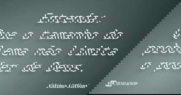 Entenda: Que o tamanho do problema não limita o poder de Deus.... Frase de Fátima Giffoni.