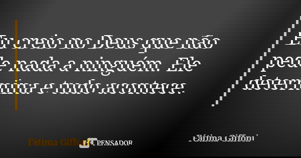 Eu creio no Deus que não pede nada a ninguém. Ele determina e tudo acontece.... Frase de fatima Giffoni.