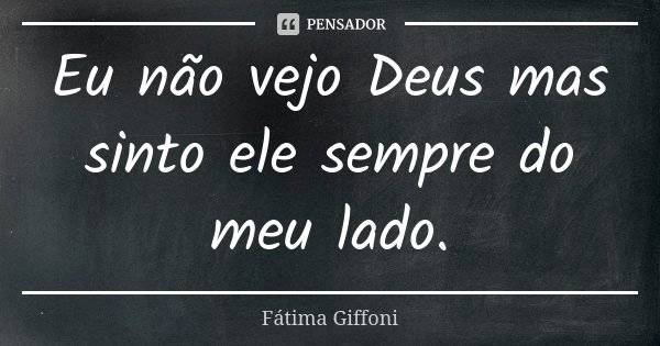 Eu não vejo Deus mas sinto ele sempre do meu lado.... Frase de Fátima Giffoni.