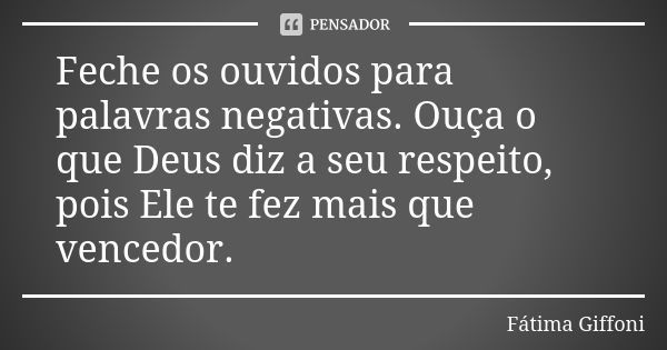 Feche os ouvidos para palavras negativas. Ouça o que Deus diz a seu respeito, pois Ele te fez mais que vencedor.... Frase de fatima Giffoni.