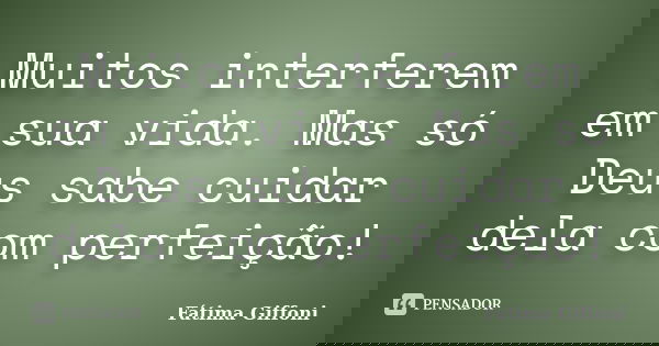 Muitos interferem em sua vida. Mas só Deus sabe cuidar dela com perfeição!... Frase de Fátima Giffoni.