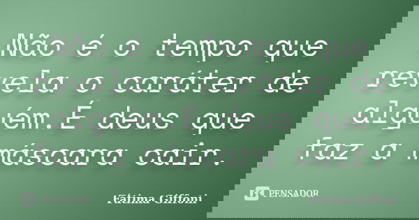 Não é o tempo que revela o caráter de alguém.É deus que faz a máscara cair.... Frase de Fátima Giffoni.