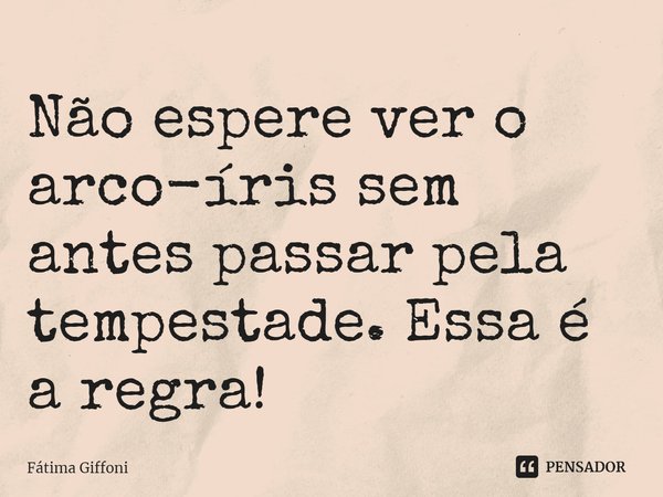 ⁠Não espere ver o arco-íris sem antes passar pela tempestade. Essa é a regra!... Frase de Fátima Giffoni.