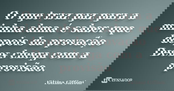 O que traz paz para a minha alma é saber que depois da provação Deus chega com a provisão.... Frase de Fátima Giffoni.