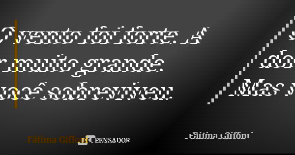 O vento foi forte. A dor muito grande. Mas você sobreviveu.... Frase de fatima Giffoni.