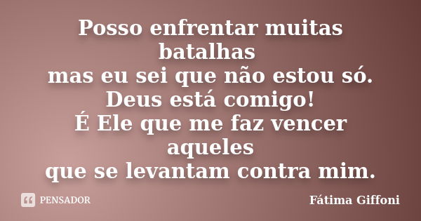 Posso enfrentar muitas batalhas mas eu sei que não estou só. Deus está comigo! É Ele que me faz vencer aqueles que se levantam contra mim.... Frase de Fátima Giffoni.