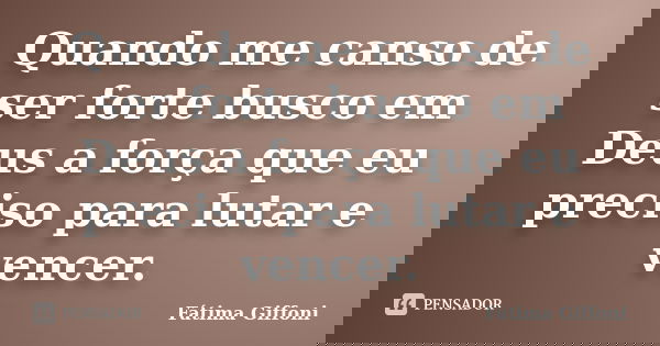 Quando me canso de ser forte busco em Deus a força que eu preciso para lutar e vencer.... Frase de Fátima Giffoni.