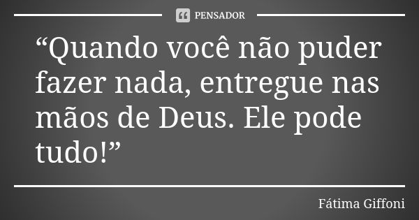 “Quando você não puder fazer nada, entregue nas mãos de Deus. Ele pode tudo!”... Frase de fatima Giffoni.