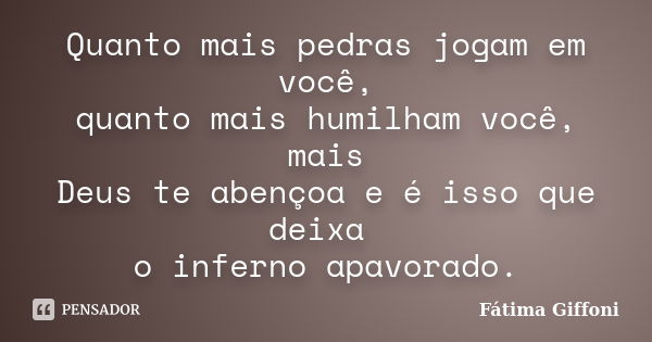 Quanto mais pedras jogam em você, quanto mais humilham você, mais Deus te abençoa e é isso que deixa o inferno apavorado.... Frase de Fátima Giffoni.