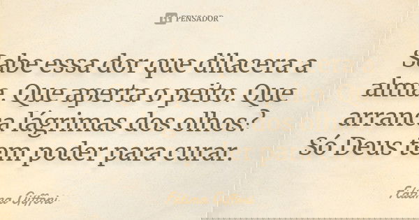 Sabe essa dor que dilacera a alma. Que aperta o peito. Que arranca lágrimas dos olhos? Só Deus tem poder para curar.... Frase de fatima Giffoni.