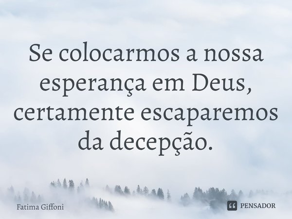 Se colocarmos a nossa esperança em Deus, certamente escaparemos da decepção.⁠... Frase de Fátima Giffoni.