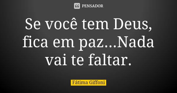 Se você tem Deus, fica em paz...Nada vai te faltar.... Frase de fatima Giffoni.