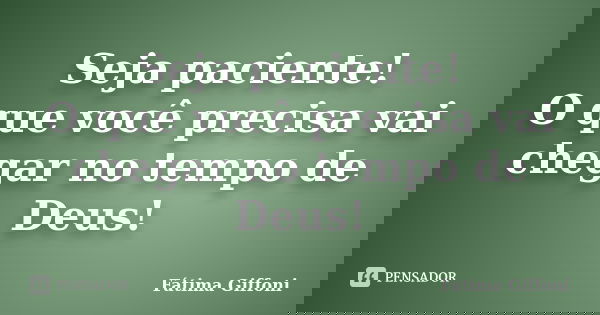 Seja paciente! O que você precisa vai chegar no tempo de Deus!... Frase de Fátima Giffoni.