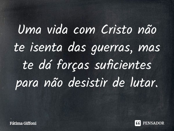 ⁠Uma vida com Cristo não te isenta das guerras, mas te dá forças suficientes para não desistir de lutar.... Frase de Fátima Giffoni.
