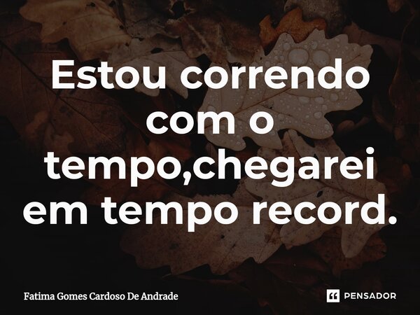 ⁠Estou correndo com o tempo,chegarei em tempo record.... Frase de Fatima Gomes Cardoso De Andrade.