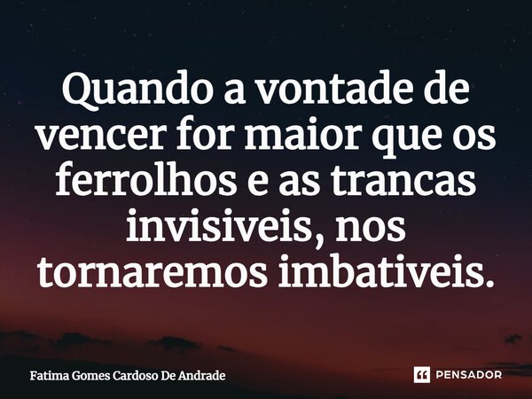 ⁠Quando a vontade de vencer for maior que os ferrolhos e as trancas invisíveis, nos tornaremos imbatíveis.... Frase de Fatima Gomes Cardoso De Andrade.