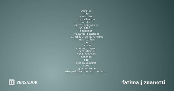 desejos não escritos pintados na noite entre lençóis e solidão... segredos vagando sedentos tingidos em devaneios nas linhas nas letras apenas ilusão explodindo... Frase de fatima j zuanetti.