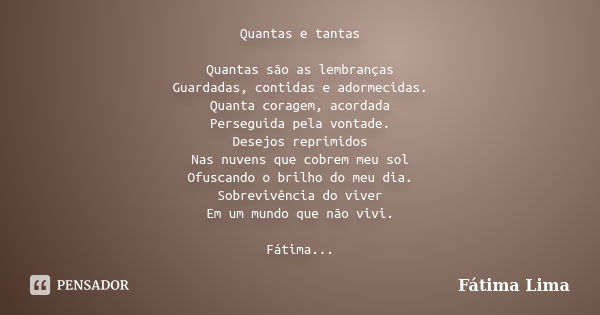 Quantas e tantas Quantas são as lembranças Guardadas, contidas e adormecidas. Quanta coragem, acordada Perseguida pela vontade. Desejos reprimidos Nas nuvens qu... Frase de Fátima Lima.