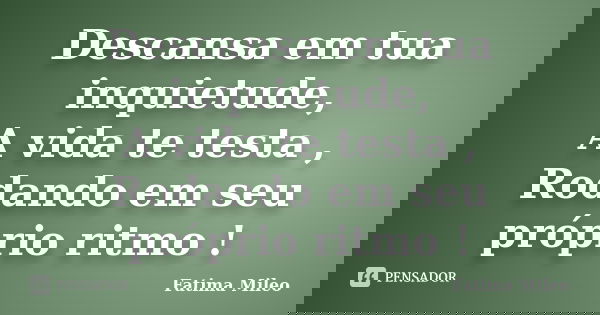 Descansa em tua inquietude, A vida te testa , Rodando em seu próprio ritmo !... Frase de Fatima Mileo.