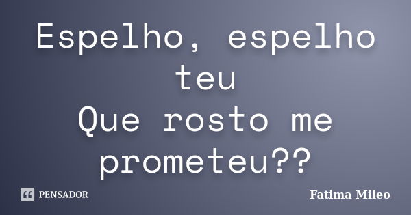 Espelho, espelho teu Que rosto me prometeu??... Frase de Fatima Mileo.