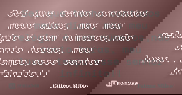 Sei que tenho contados meus dias, mas meu relógio é sem números,não conto horas, meu luxo..tempo,esse senhor infinito!!... Frase de Fatima Mileo.