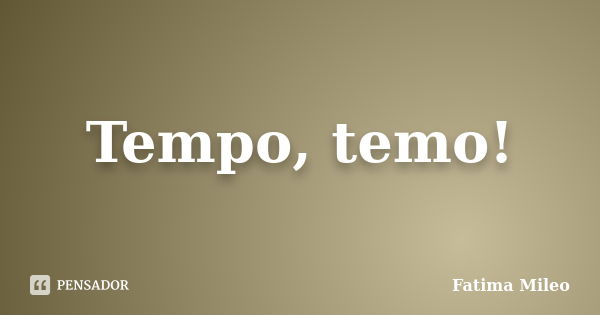 Tempo, temo!... Frase de Fatima Mileo.