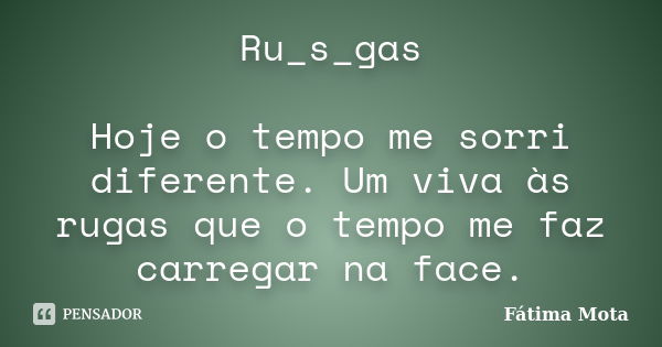 Ru_s_gas Hoje o tempo me sorri diferente. Um viva às rugas que o tempo me faz carregar na face.... Frase de Fátima Mota.