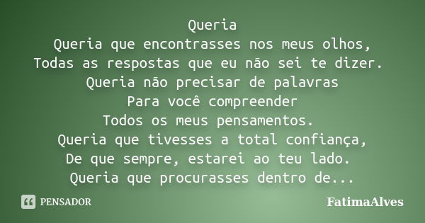 Queria Queria que encontrasses nos meus olhos, Todas as respostas que eu não sei te dizer. Queria não precisar de palavras Para você compreender Todos os meus p... Frase de FatimaAlves.