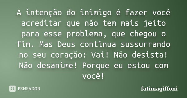 A intenção do inimigo é fazer você acreditar que não tem mais jeito para esse problema, que chegou o fim. Mas Deus continua sussurrando no seu coração: Vai! Não... Frase de fatimagiffoni.