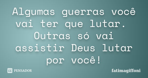 Algumas guerras você vai ter que lutar. Outras só vai assistir Deus lutar por você!... Frase de fatimagiffoni.