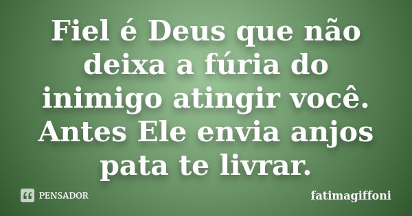 Fiel é Deus que não deixa a fúria do inimigo atingir você. Antes Ele envia anjos pata te livrar.... Frase de fatimagiffoni.