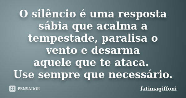 O silêncio é uma resposta sábia que acalma a tempestade, paralisa o vento e desarma aquele que te ataca. Use sempre que necessário.... Frase de fatimagiffoni.