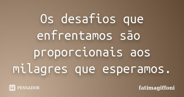 Os desafios que enfrentamos são proporcionais aos milagres que esperamos.... Frase de fatimagiffoni.