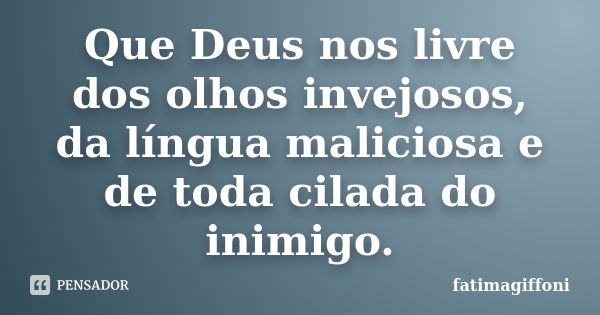 Que Deus nos livre dos olhos invejosos, da língua maliciosa e de toda cilada do inimigo.... Frase de fatimagiffoni.