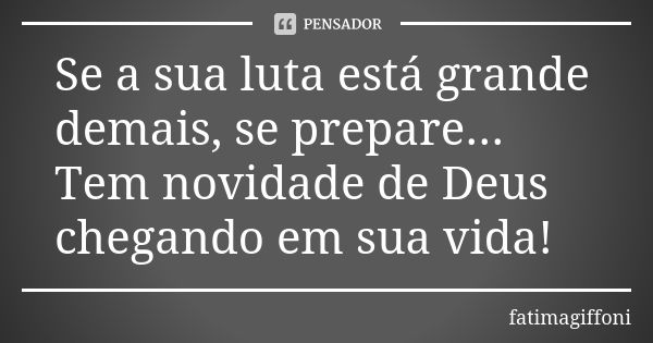 Se a sua luta está grande demais, se prepare... Tem novidade de Deus chegando em sua vida!... Frase de fatimagiffoni.