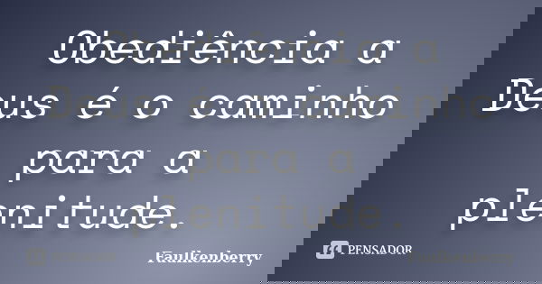 Obediência a Deus é o caminho para a plenitude.... Frase de Faulkenberry.