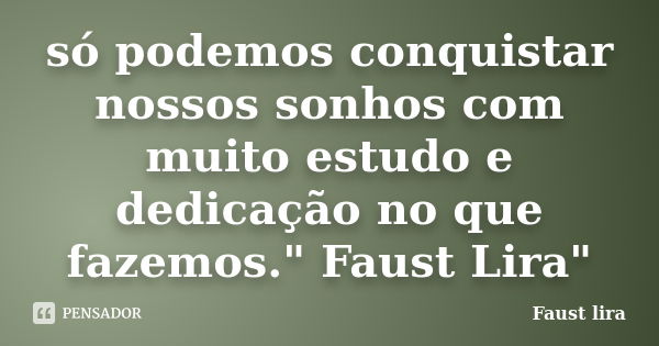 só podemos conquistar nossos sonhos com muito estudo e dedicação no que fazemos." Faust Lira"... Frase de Faust lira.