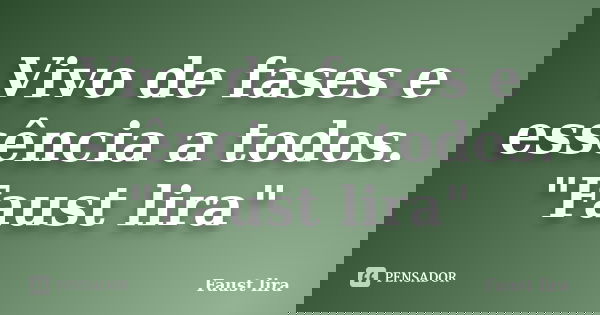 Vivo de fases e essência a todos. "Faust lira"... Frase de Faust lira.