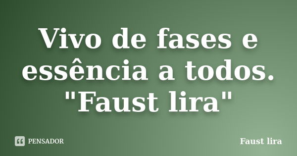 Vivo de fases e essência a todos. "Faust lira"... Frase de Faust lira.