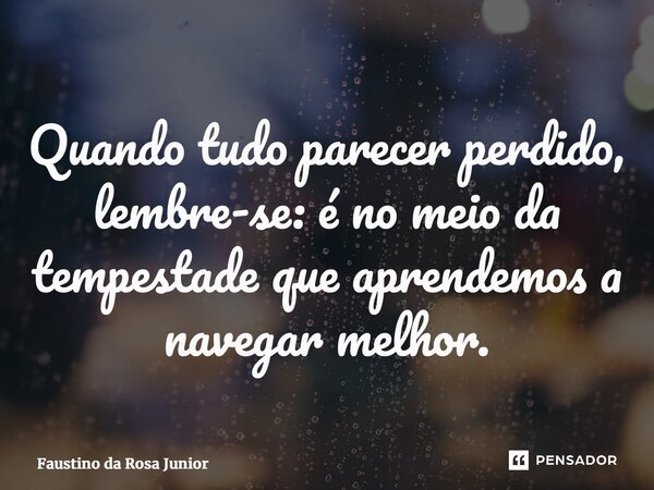 ⁠Quando tudo parecer perdido, lembre-se: é no meio da tempestade que aprendemos a navegar melhor.... Frase de Faustino da Rosa Junior.