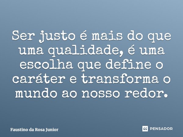 ⁠Ser justo é mais do que uma qualidade, é uma escolha que define o caráter e transforma o mundo ao nosso redor.... Frase de Faustino da Rosa Junior.