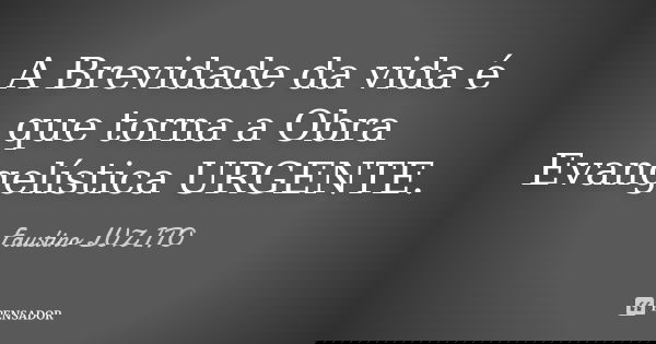 A Brevidade da vida é que torna a Obra Evangelística URGENTE.... Frase de Faustino LUZITO.