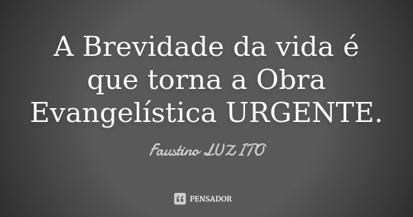 A Brevidade da vida é que torna a Obra Evangelística URGENTE.... Frase de Faustino LUZITO.