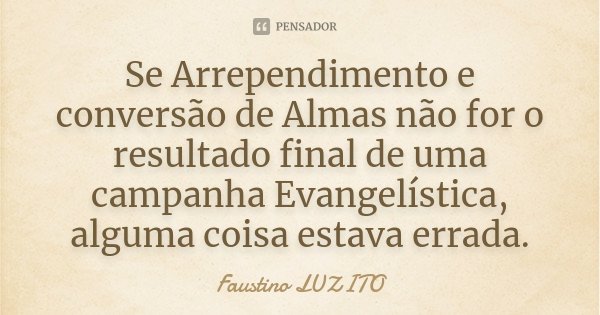 Se Arrependimento e conversão de Almas não for o resultado final de uma campanha Evangelística, alguma coisa estava errada.... Frase de Faustino LUZITO.