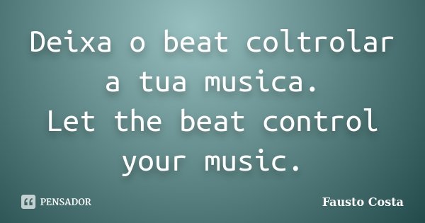 Deixa o beat coltrolar a tua musica. Let the beat control your music.... Frase de Fausto Costa.