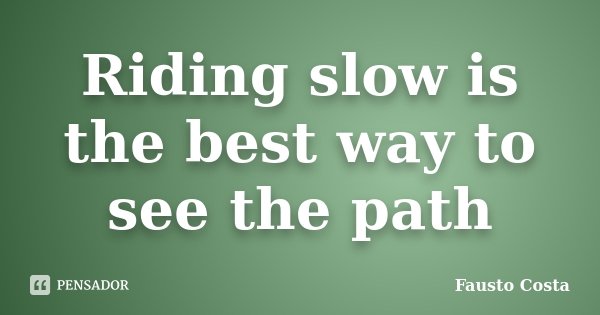 Riding slow is the best way to see the path... Frase de Fausto Costa.