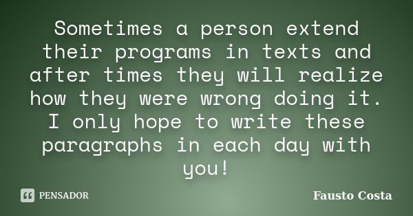 Sometimes a person extend their programs in texts and after times they will realize how they were wrong doing it. I only hope to write these paragraphs in each ... Frase de Fausto Costa.