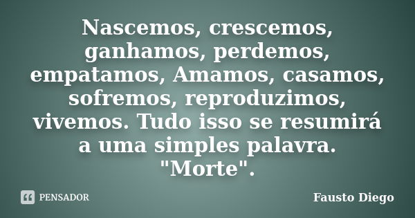 Nascemos, crescemos, ganhamos, perdemos, empatamos, Amamos, casamos, sofremos, reproduzimos, vivemos. Tudo isso se resumirá a uma simples palavra. "Morte&q... Frase de Fausto Diego.